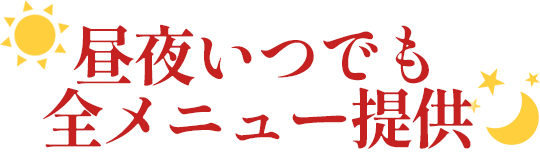 昼夜いつでも全メニュー提供