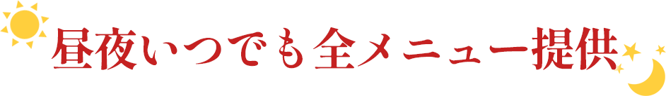 昼夜いつでも全メニュー提供